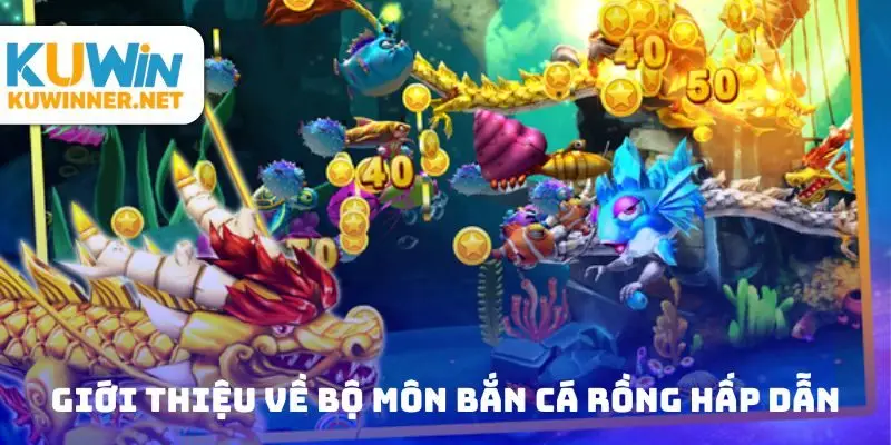 Giới thiệu về bộ môn bắn cá rồng hấp dẫn