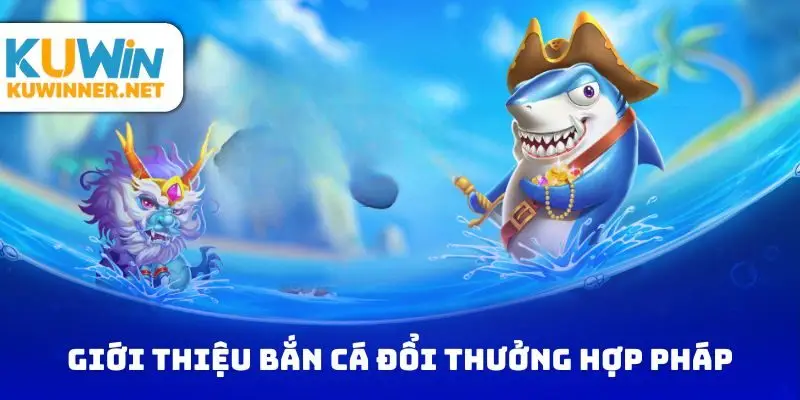 Giới thiệu bắn cá đổi thưởng hợp pháp trực tuyến