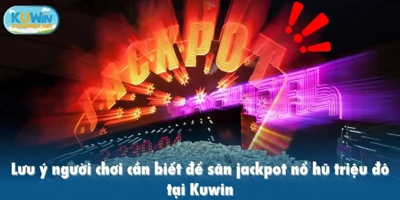 Lưu ý người chơi cần biết để săn jackpot nổ hũ triệu đô tại Kuwin