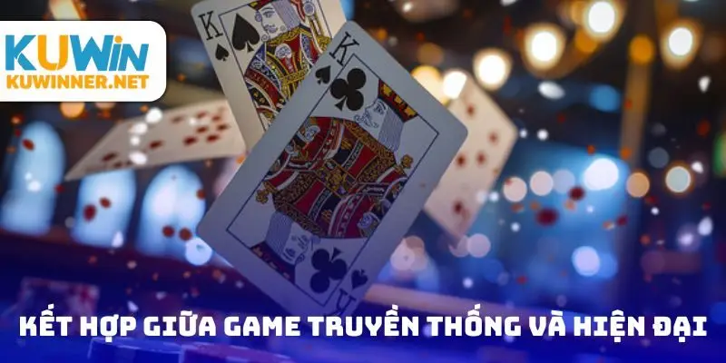 Kết hợp giữa game bài truyền thống và hiện đại