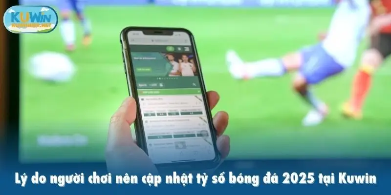 Lý do người chơi nên cập nhật tỷ số bóng đá 2025 tại Kuwin