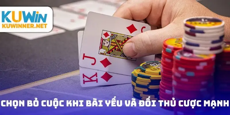 Chọn bỏ cuộc khi bài yếu và đối thủ cược mạnh